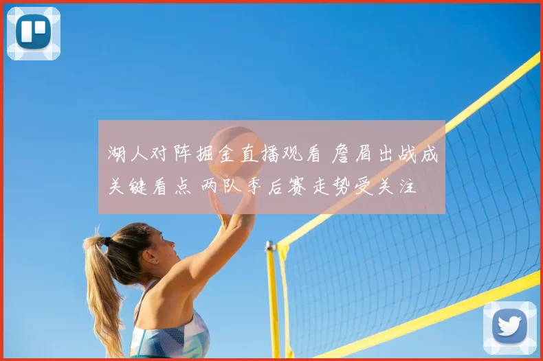 湖人对阵掘金直播观看 詹眉出战成关键看点 两队季后赛走势受关注