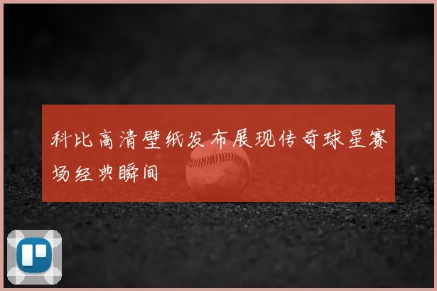 科比高清壁纸发布展现传奇球星赛场经典瞬间