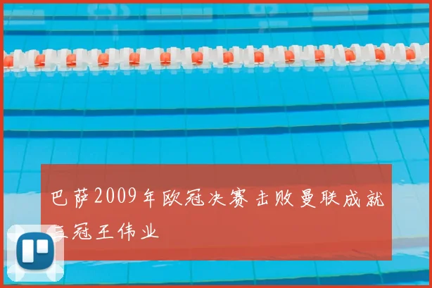 巴萨2009年欧冠决赛击败曼联成就三冠王伟业