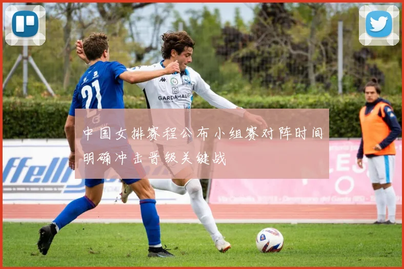 中国女排赛程公布小组赛对阵时间明确冲击晋级关键战