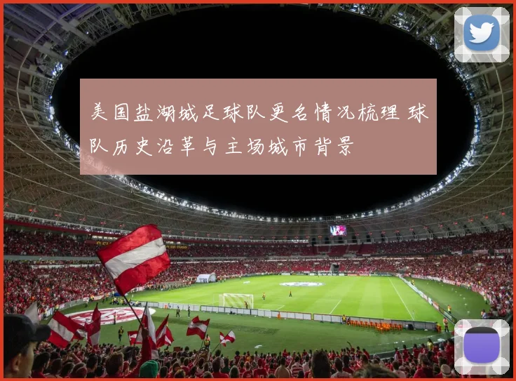 美国盐湖城足球队更名情况梳理 球队历史沿革与主场城市背景