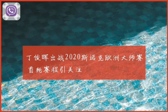 丁俊晖出战2020斯诺克欧洲大师赛 首轮赛程引关注