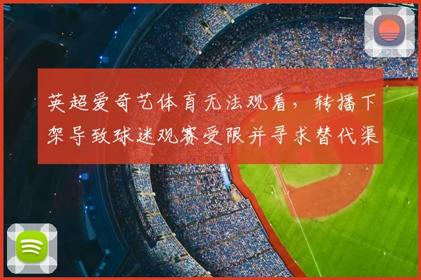 英超爱奇艺体育无法观看，转播下架导致球迷观赛受限并寻求替代渠道