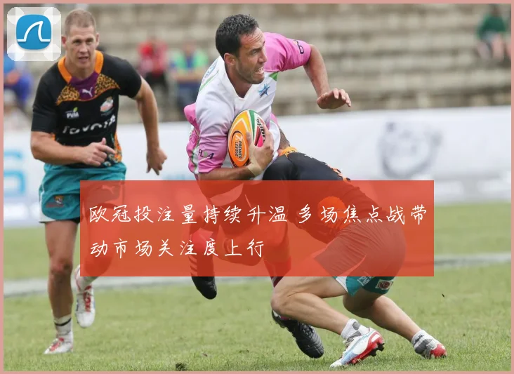 欧冠投注量持续升温 多场焦点战带动市场关注度上行