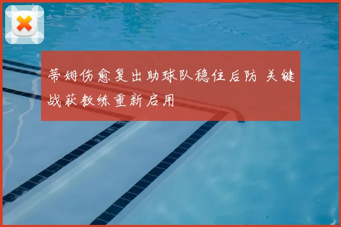 蒂姆伤愈复出助球队稳住后防 关键战获教练重新启用