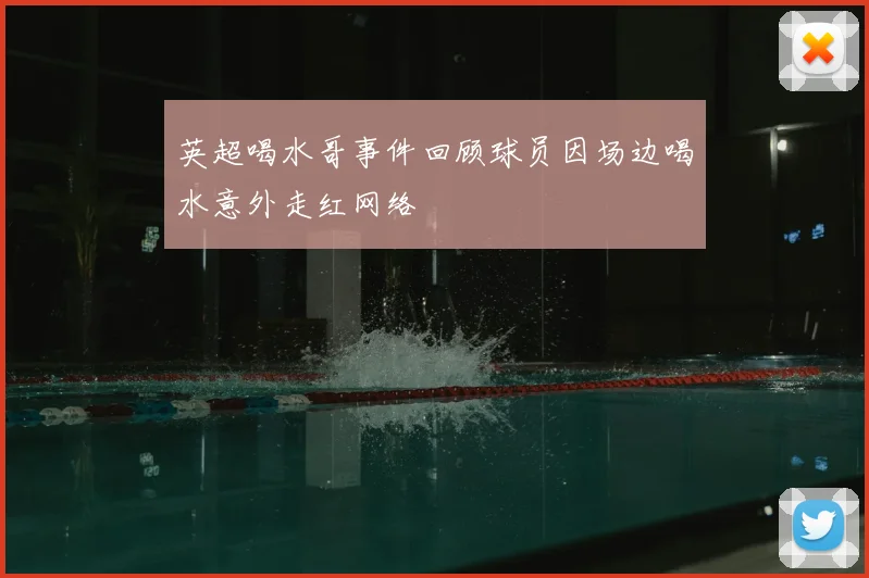 英超喝水哥事件回顾球员因场边喝水意外走红网络