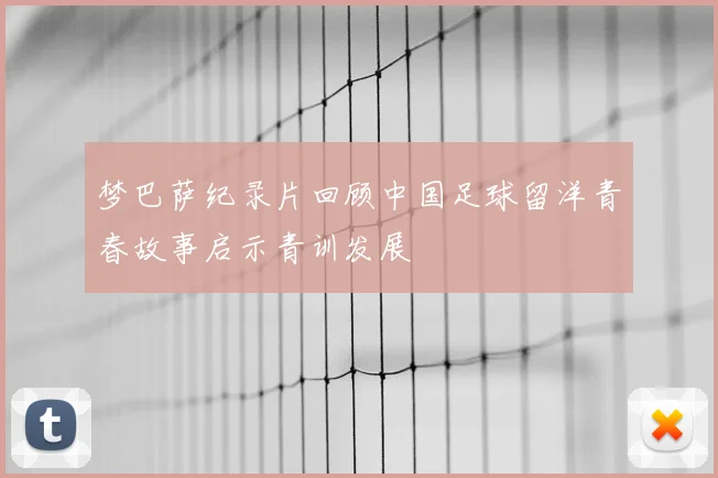 梦巴萨纪录片回顾中国足球留洋青春故事启示青训发展