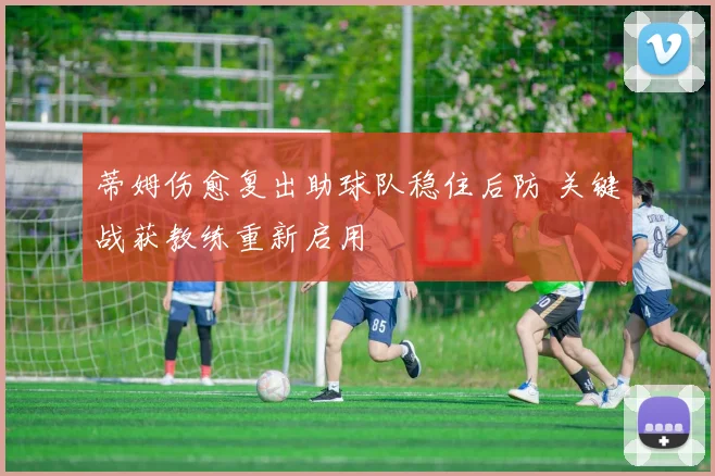 蒂姆伤愈复出助球队稳住后防 关键战获教练重新启用