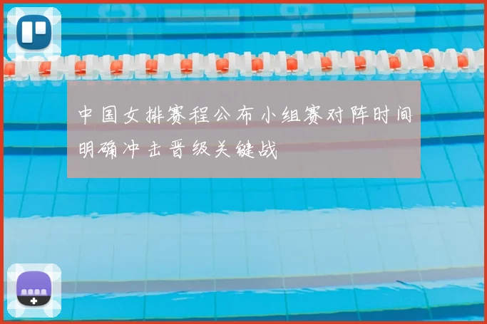 中国女排赛程公布小组赛对阵时间明确冲击晋级关键战