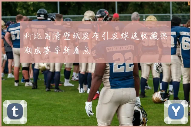 科比高清壁纸发布引发球迷收藏热潮成赛季新看点