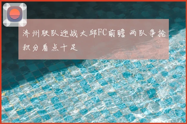 济州联队迎战大邱FC前瞻 两队争抢积分看点十足