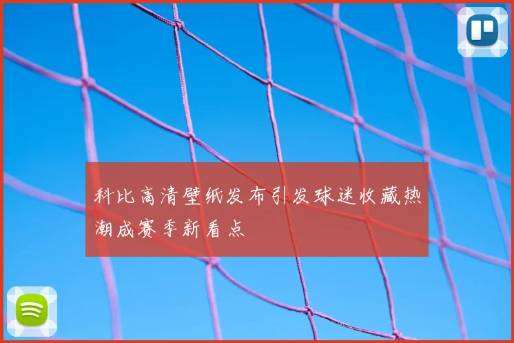 科比高清壁纸发布引发球迷收藏热潮成赛季新看点