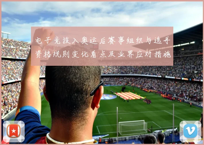 电子竞技入奥运后赛事组织与选手资格规则变化看点及业界应对措施