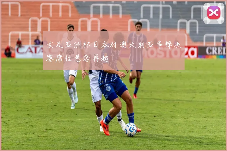 女足亚洲杯日本对澳大利亚争锋决赛席位悬念再起