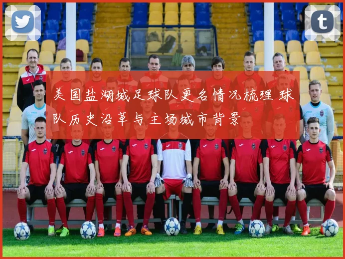 美国盐湖城足球队更名情况梳理 球队历史沿革与主场城市背景
