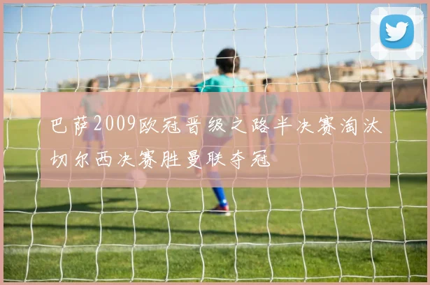 巴萨2009欧冠晋级之路半决赛淘汰切尔西决赛胜曼联夺冠