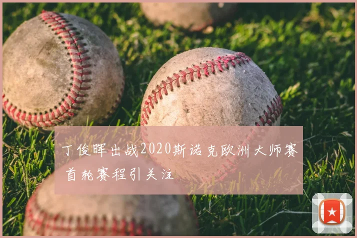 丁俊晖出战2020斯诺克欧洲大师赛 首轮赛程引关注