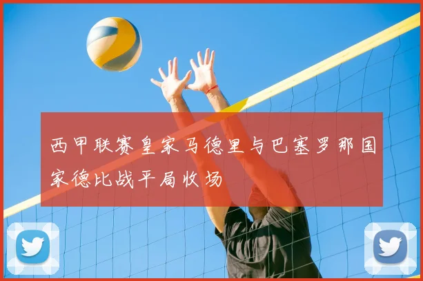 西甲联赛皇家马德里与巴塞罗那国家德比战平局收场