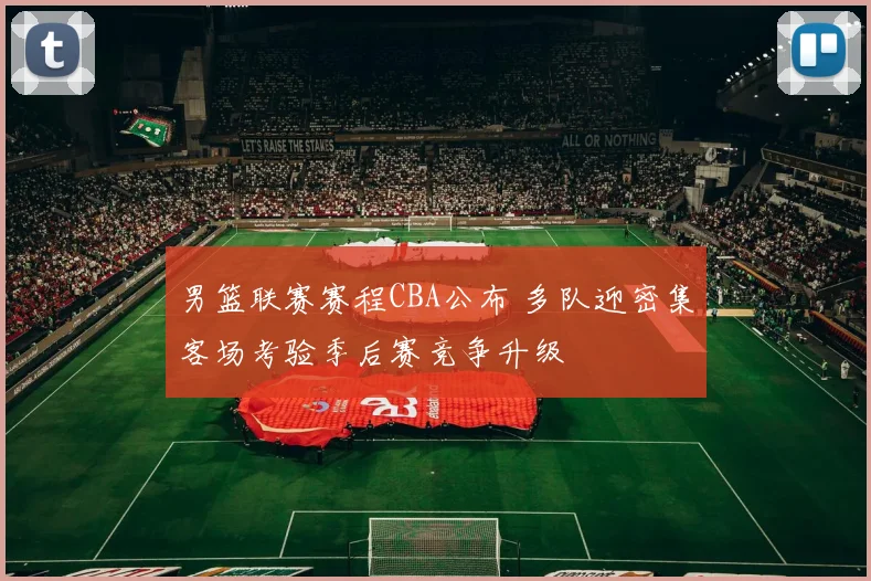 男篮联赛赛程CBA公布 多队迎密集客场考验季后赛竞争升级