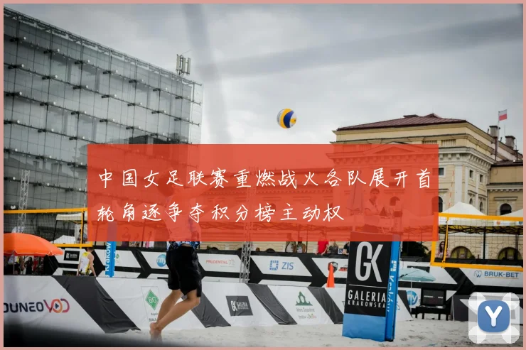中国女足联赛重燃战火各队展开首轮角逐争夺积分榜主动权