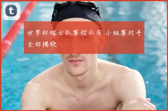 世界杯瑞士队赛程公布 小组赛对手全部揭晓
