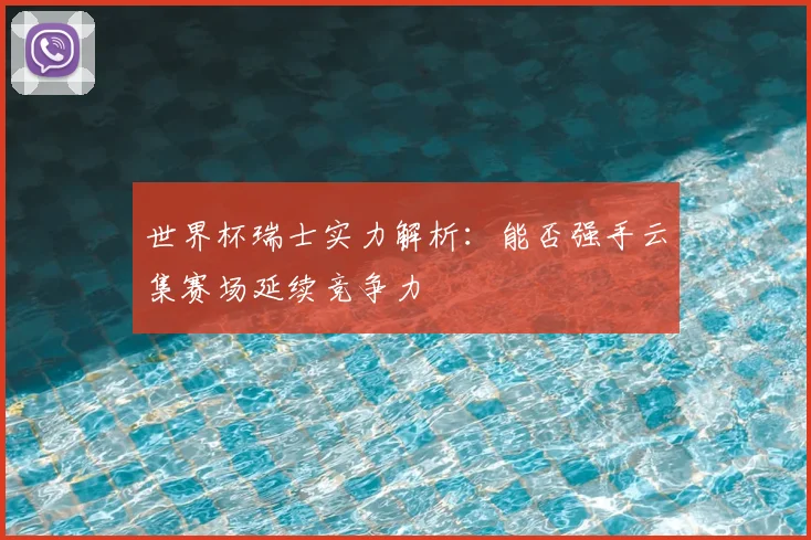 世界杯瑞士实力解析：能否强手云集赛场延续竞争力