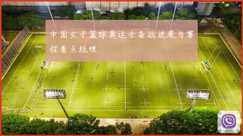 中国女子篮球奥运会备战进展与赛程看点梳理