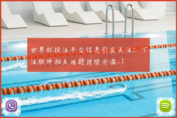 世界杯投注平台信息引发关注：下注软件相关话题持续升温_1