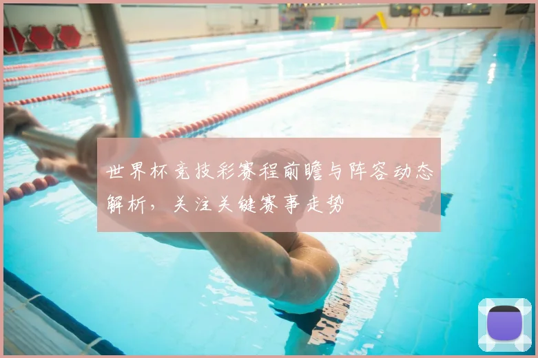 世界杯竞技彩赛程前瞻与阵容动态解析，关注关键赛事走势