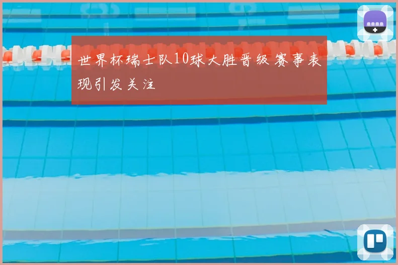 世界杯瑞士队10球大胜晋级 赛事表现引发关注