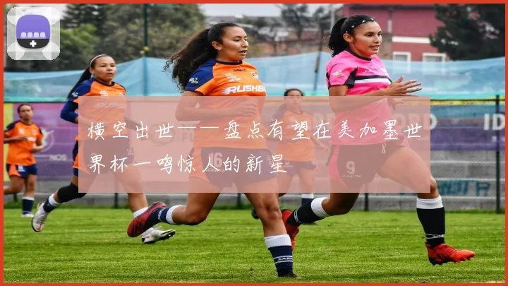 横空出世——盘点有望在美加墨世界杯一鸣惊人的新星