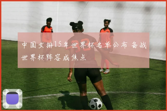 中国女排15年世界杯名单公布 备战世界杯阵容成焦点