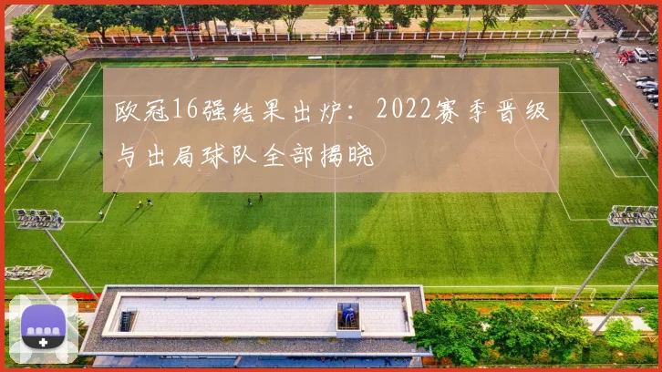 欧冠16强结果出炉:2022赛季晋级与出局球队全部揭晓