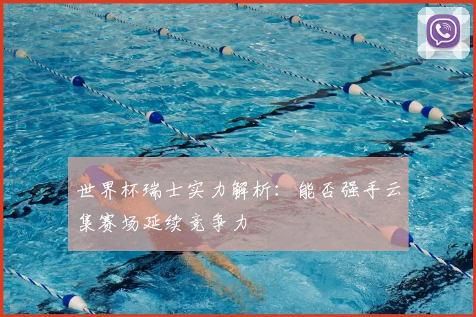 世界杯瑞士实力解析：能否强手云集赛场延续竞争力