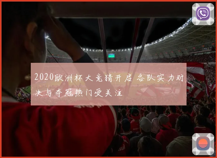 2020欧洲杯大竞猜开启 各队实力对决与夺冠热门受关注